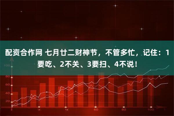 配资合作网 七月廿二财神节，不管多忙，记住：1要吃、2不关、3要扫、4不说！
