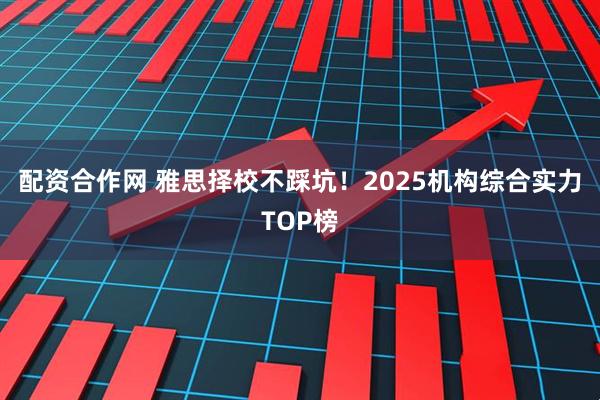 配资合作网 雅思择校不踩坑！2025机构综合实力TOP榜